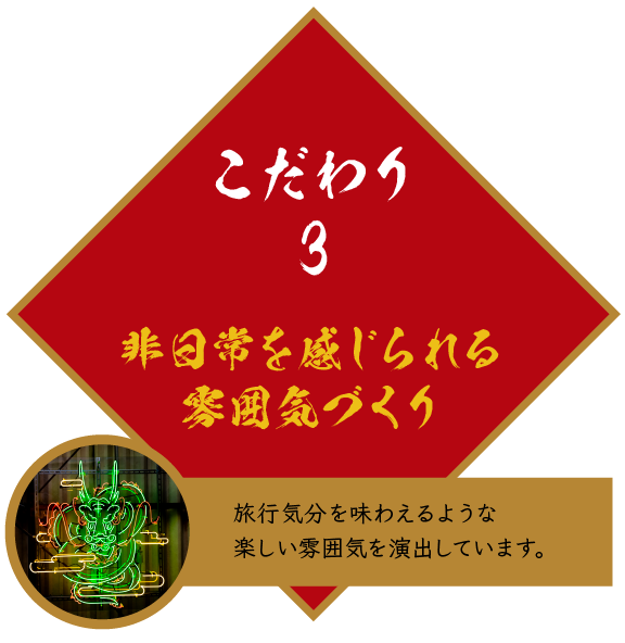 こだわり3 非日常を感じられる雰囲気づくり 旅行気分を味わえるような楽しい雰囲気を演出しています。