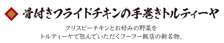 骨付きフライドチキンの手巻きトルティーヤ　クリスピーチキンとお好みの野菜をトルティーヤで包んでいただくフーフー飯店の新名物。